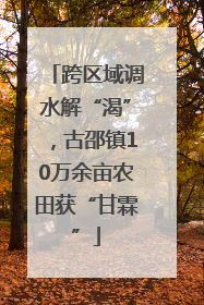 跨区域调水解“渴”，古邵镇10万余亩农田获“甘霖”