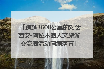 跨越3600公里的对话 西安-阿拉木图人文旅游交流周活动圆满落幕