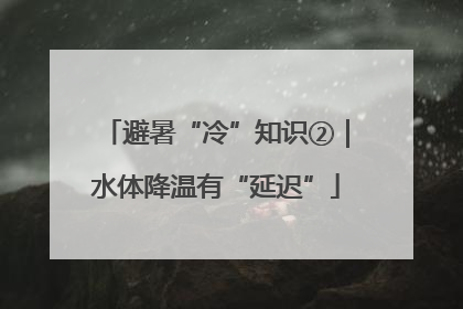 避暑“冷”知识②｜水体降温有“延迟”