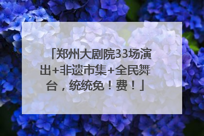 郑州大剧院33场演出+非遗市集+全民舞台，统统免！费！