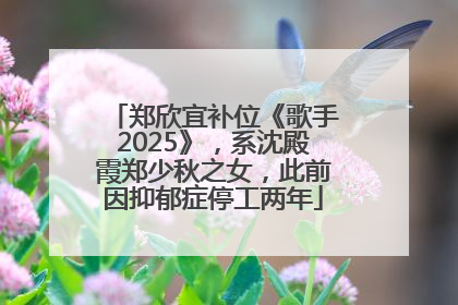 郑欣宜补位《歌手2025》，系沈殿霞郑少秋之女，此前因抑郁症停工两年