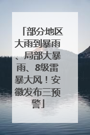 部分地区大雨到暴雨、局部大暴雨、8级雷暴大风！安徽发布三预警