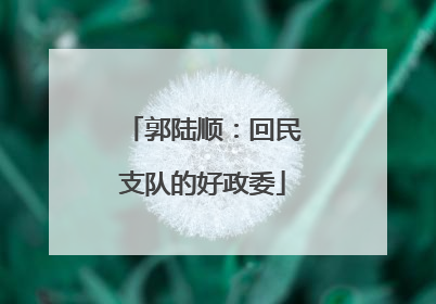 郭陆顺：回民支队的好政委