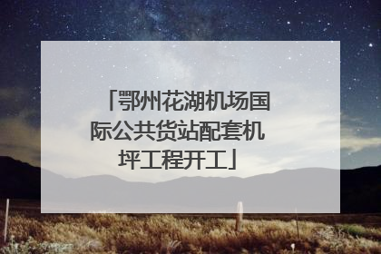 鄂州花湖机场国际公共货站配套机坪工程开工