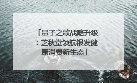 量子之歌战略升级：芝秋堂领航银发健康消费新生态