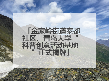 金家岭街道泰都社区、青岛大学“科普创意活动基地”正式揭牌