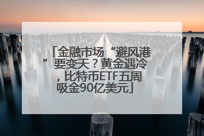 金融市场“避风港”要变天？黄金遇冷，比特币ETF五周吸金90亿美元