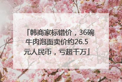 韩商家标错价，36碗牛肉泡面卖价约26.5元人民币，亏超千万