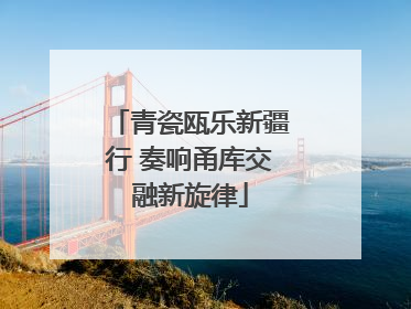 青瓷瓯乐新疆行 奏响甬库交融新旋律