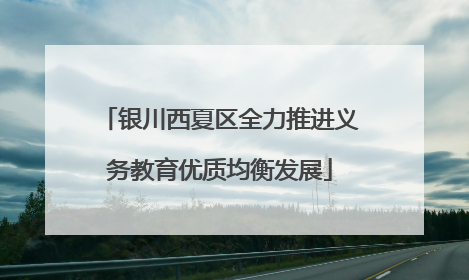 银川西夏区全力推进义务教育优质均衡发展