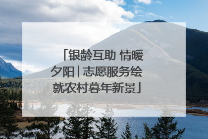 银龄互助 情暖夕阳│志愿服务绘就农村暮年新景