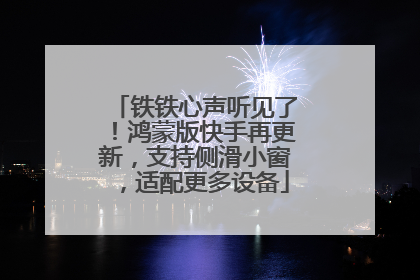 铁铁心声听见了！鸿蒙版快手再更新，支持侧滑小窗，适配更多设备