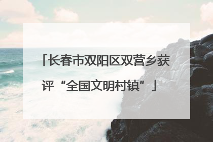 长春市双阳区双营乡获评“全国文明村镇”