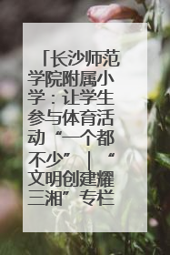长沙师范学院附属小学：让学生参与体育活动“一个都不少”｜“文明创建耀三湘”专栏