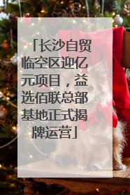 长沙自贸临空区迎亿元项目，益选佰联总部基地正式揭牌运营