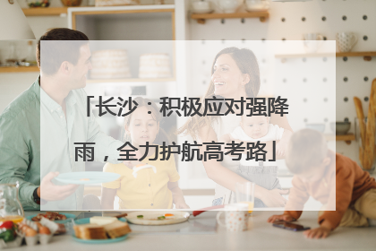 长沙：积极应对强降雨，全力护航高考路
