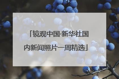 镜观中国·新华社国内新闻照片一周精选