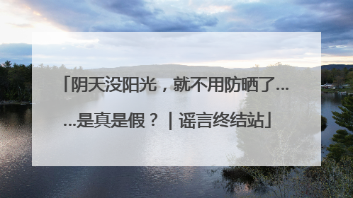 阴天没阳光，就不用防晒了……是真是假？｜谣言终结站