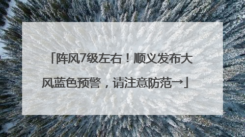 阵风7级左右！顺义发布大风蓝色预警，请注意防范→