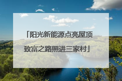 阳光新能源点亮屋顶 致富之路照进三家村