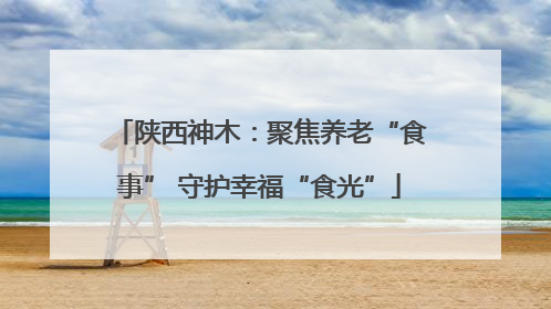 陕西神木：聚焦养老“食事” 守护幸福“食光”