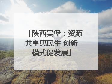 陕西吴堡：资源共享惠民生 创新模式促发展