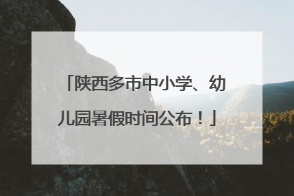 陕西多市中小学、幼儿园暑假时间公布！