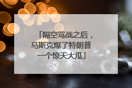 隔空骂战之后，马斯克爆了特朗普一个惊天大瓜