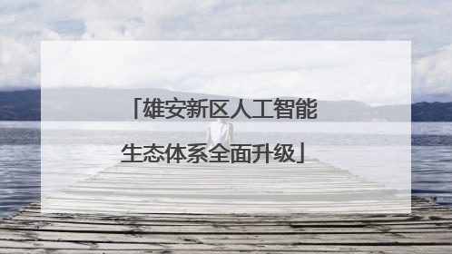雄安新区人工智能生态体系全面升级