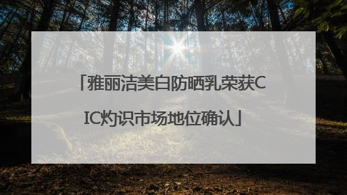 雅丽洁美白防晒乳荣获CIC灼识市场地位确认