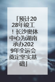 预计2028年竣工！长沙奥体中心为湖南承办2029年全运会奠定坚实基础