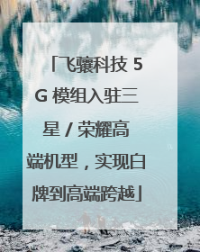 飞骧科技 5G 模组入驻三星 / 荣耀高端机型，实现白牌到高端跨越