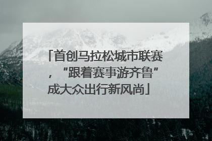 首创马拉松城市联赛，“跟着赛事游齐鲁”成大众出行新风尚
