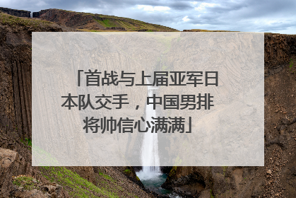 首战与上届亚军日本队交手，中国男排将帅信心满满