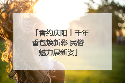 香约庆阳丨千年香包焕新彩 民俗魅力展新姿