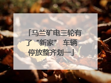 马兰矿电三轮有了“新家” 车辆停放整齐划一