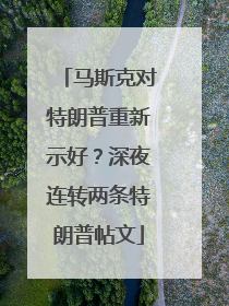 马斯克对特朗普重新示好？深夜连转两条特朗普帖文
