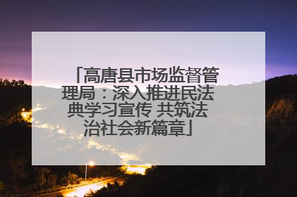 高唐县市场监督管理局：深入推进民法典学习宣传 共筑法治社会新篇章
