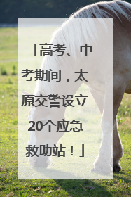 高考、中考期间，太原交警设立20个应急救助站！