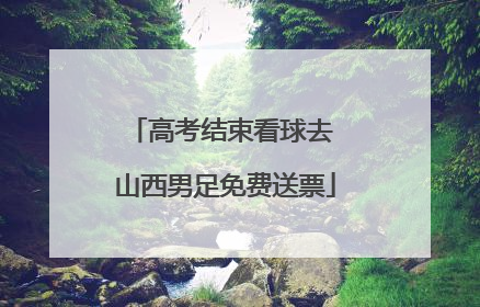 高考结束看球去 山西男足免费送票