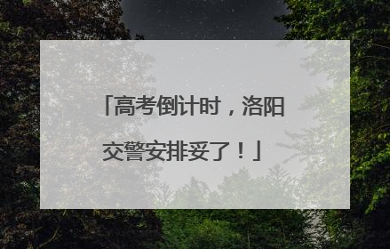 高考倒计时，洛阳交警安排妥了！