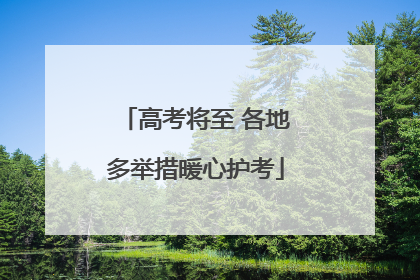 高考将至 各地多举措暖心护考