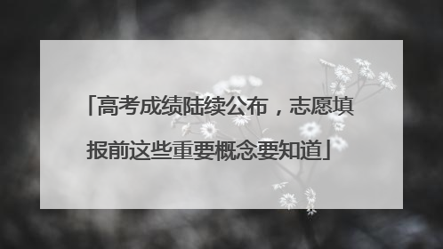 高考成绩陆续公布，志愿填报前这些重要概念要知道