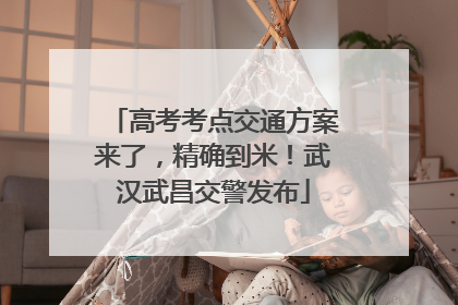 高考考点交通方案来了，精确到米！武汉武昌交警发布