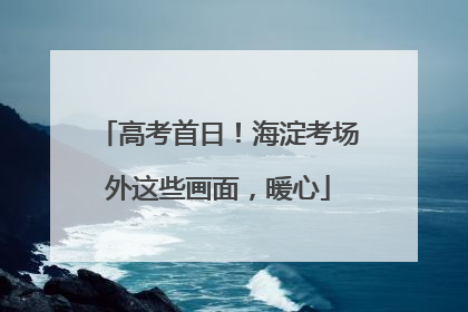 高考首日！海淀考场外这些画面，暖心