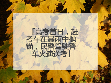 高考首日，赶考车在暴雨中抛锚，民警驾驶警车火速送考