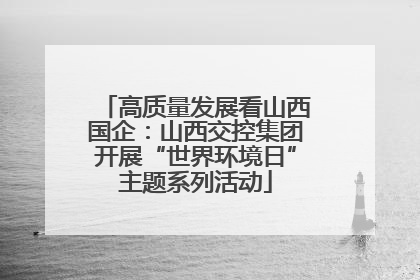 高质量发展看山西国企：山西交控集团开展“世界环境日”主题系列活动