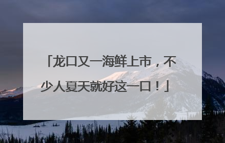 龙口又一海鲜上市，不少人夏天就好这一口！