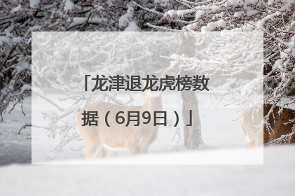 龙津退龙虎榜数据（6月9日）