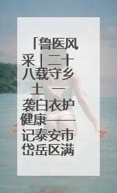 鲁医风采｜二十八载守乡土  一袭白衣护健康——记泰安市岱岳区满庄镇卫生院院长、主任医师张宝喜